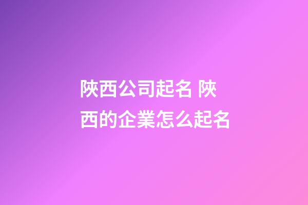 陜西公司起名 陜西的企業怎么起名-第1張-公司起名-玄機派